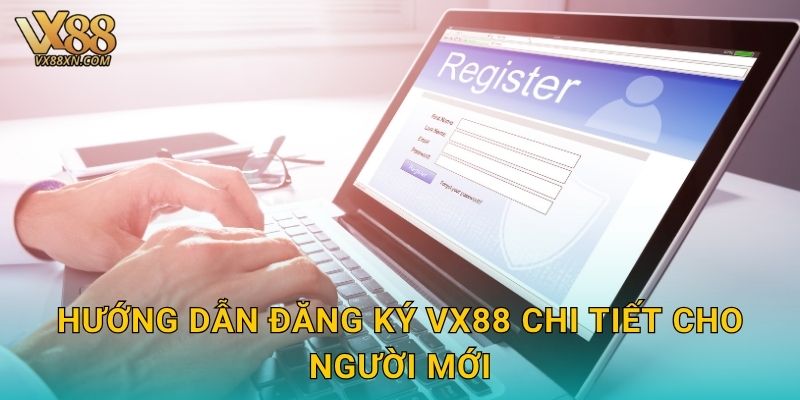 Đăng ký nhanh – Nhận ưu đãi hấp dẫn tại Vx88 2 Hướng dẫn đăng ký Vx88 chi tiết cho người mới