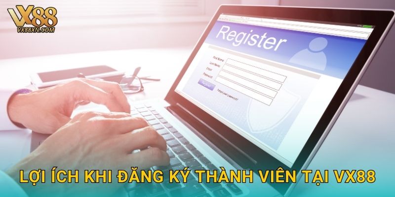 Đăng ký nhanh – Nhận ưu đãi hấp dẫn tại Vx88 3 Lợi ích khi đăng ký thành viên tại Vx88