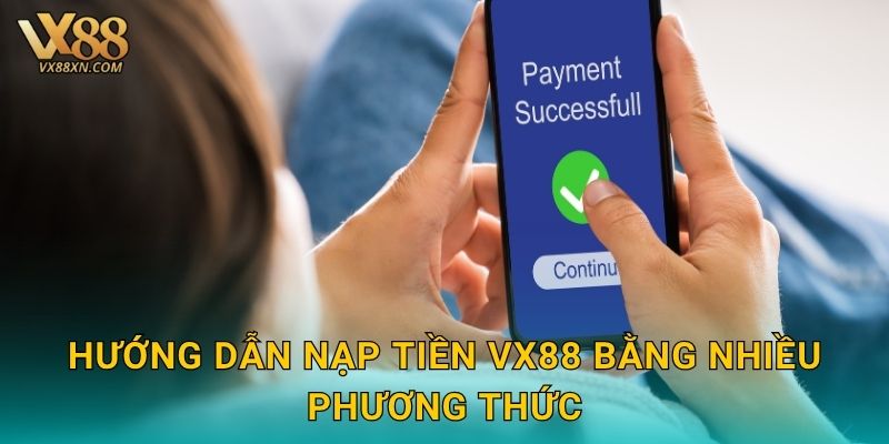 Nạp tiền tiện lợi – Giao dịch siêu tốc tại Vx88 2 Hướng dẫn nạp tiền Vx88 bằng nhiều phương thức
