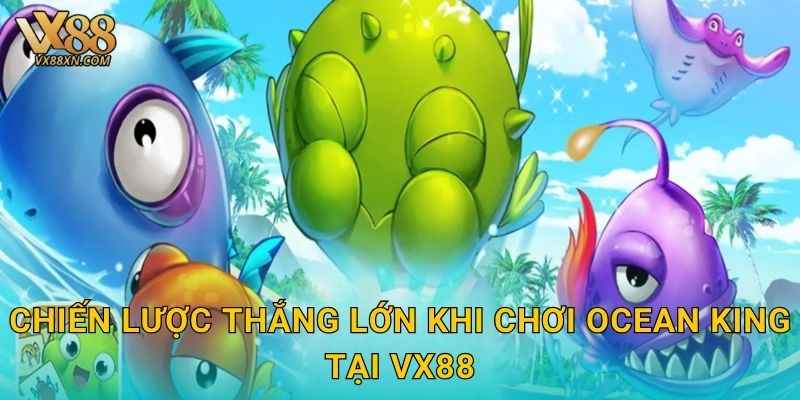 Chiến lược thắng lớn khi chơi Ocean King tại Vx88