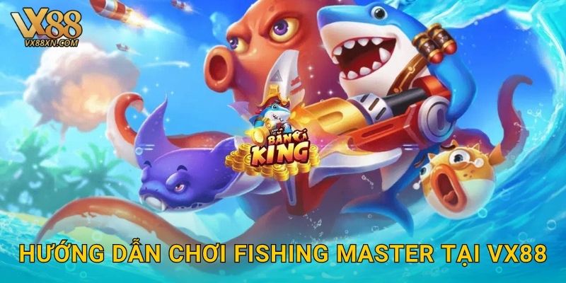 Hướng dẫn chơi Fishing Master tại Vx88