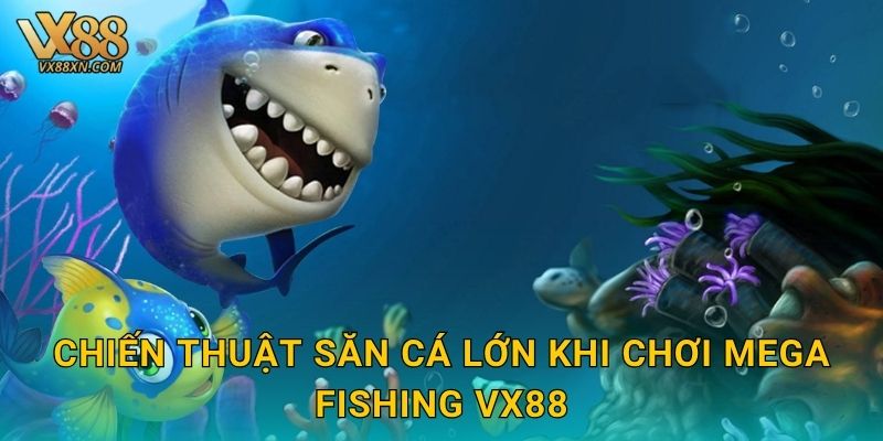 Chiến thuật săn cá lớn khi chơi Mega Fishing Vx88