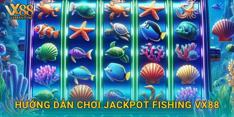 Jackpot Fishing rực rỡ – Săn thưởng siêu khủng tại Vx88 2 Hướng dẫn chơi Jackpot Fishing Vx88