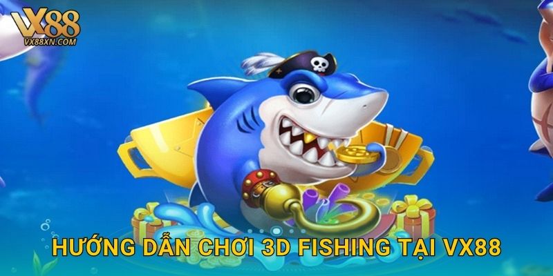 3D Fishing sống động – Thế giới đại dương tại Vx88 2 Hướng dẫn chơi 3D Fishing tại Vx88
